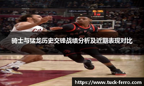 骑士与猛龙历史交锋战绩分析及近期表现对比