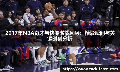 2017年NBA奇才与快船激战回顾：精彩瞬间与关键时刻分析